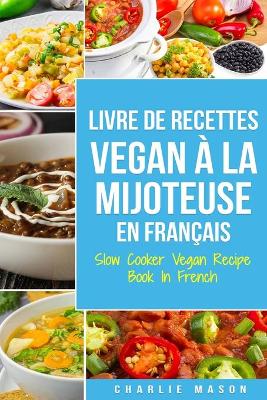 Book cover for Livre De Recettes Vegan À La Mijoteuse En Français/ Slow Cooker Vegan Recipe Book In French