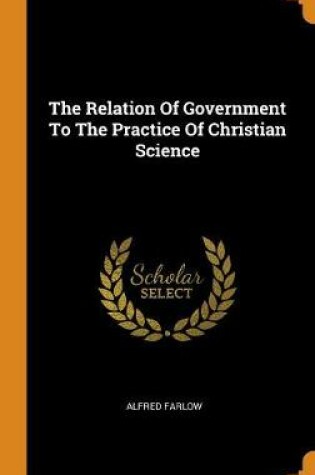 Cover of The Relation of Government to the Practice of Christian Science