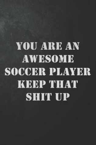 Cover of You Are An Awesome Soccer Player Keep That Shit Up