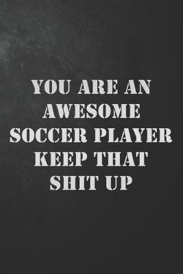 Book cover for You Are An Awesome Soccer Player Keep That Shit Up