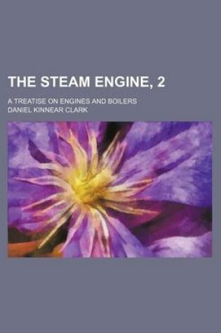 Cover of The Steam Engine, 2; A Treatise on Engines and Boilers