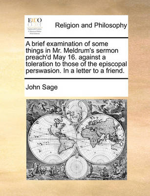 Book cover for A Brief Examination of Some Things in Mr. Meldrum's Sermon Preach'd May 16. Against a Toleration to Those of the Episcopal Perswasion. in a Letter to a Friend.