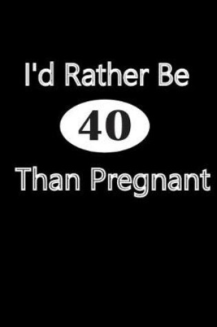 Cover of I'd Rather Be 40 Than Pregnant