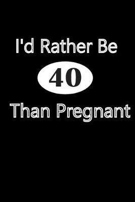 Book cover for I'd Rather Be 40 Than Pregnant