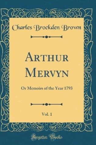 Cover of Arthur Mervyn, Vol. 1: Or Memoirs of the Year 1793 (Classic Reprint)