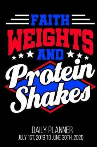 Cover of Faith Weights And Protein Shakes Daily Planner July 1st, 2019 To June 30th, 2020