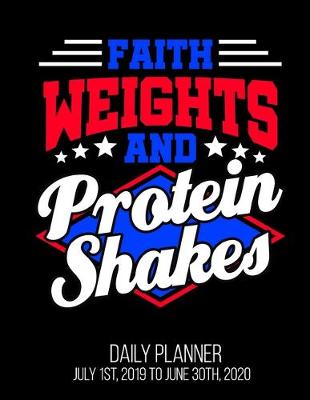 Book cover for Faith Weights And Protein Shakes Daily Planner July 1st, 2019 To June 30th, 2020