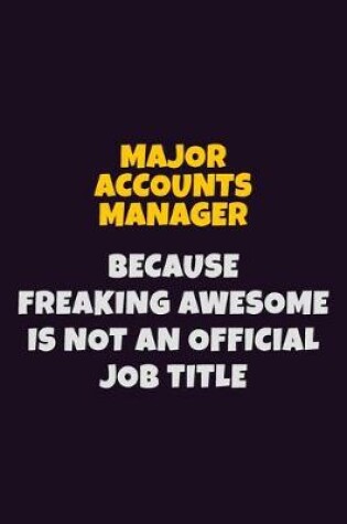 Cover of Major Accounts Manager, Because Freaking Awesome Is Not An Official Job Title