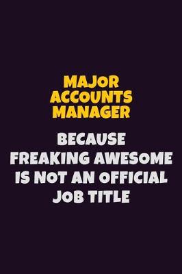 Book cover for Major Accounts Manager, Because Freaking Awesome Is Not An Official Job Title