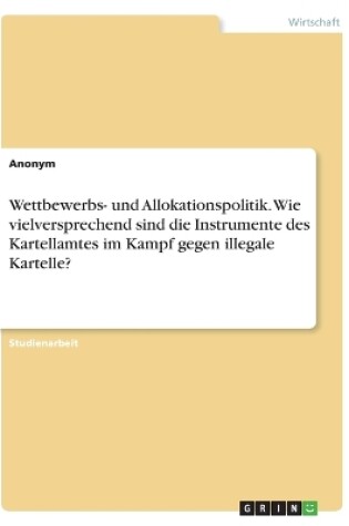 Cover of Wettbewerbs- und Allokationspolitik. Wie vielversprechend sind die Instrumente des Kartellamtes im Kampf gegen illegale Kartelle?