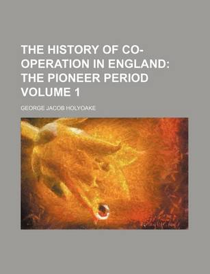 Book cover for The History of Co-Operation in England; The Pioneer Period Volume 1