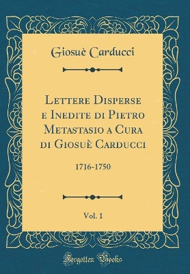 Book cover for Lettere Disperse E Inedite Di Pietro Metastasio a Cura Di Giosue Carducci, Vol. 1