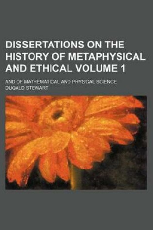 Cover of Dissertations on the History of Metaphysical and Ethical Volume 1; And of Mathematical and Physical Science