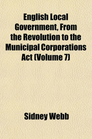 Cover of English Local Government, from the Revolution to the Municipal Corporations ACT (Volume 7)