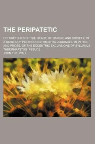 Cover of The Peripatetic; Or, Sketches of the Heart, of Nature and Society in a Series of Politico-Sentimental Journals, in Verse and Prose, of the Eccentric Excursions of Sylvanus Theophrastus [Pseud.]