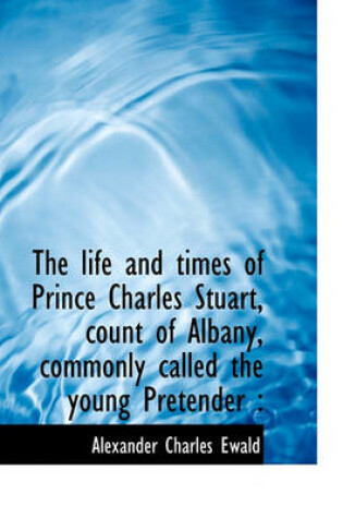 Cover of The Life and Times of Prince Charles Stuart, Count of Albany, Commonly Called the Young Pretender