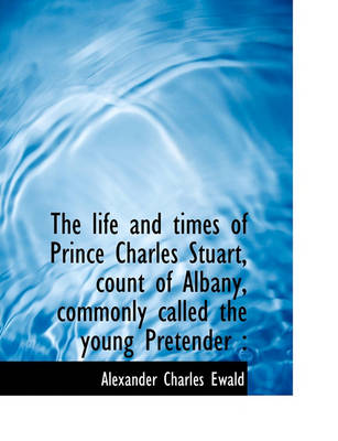 Book cover for The Life and Times of Prince Charles Stuart, Count of Albany, Commonly Called the Young Pretender