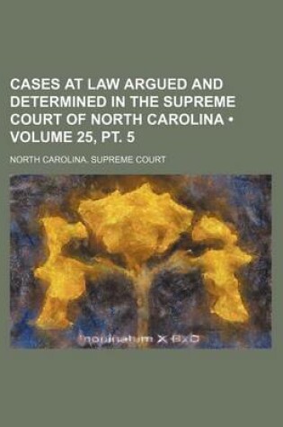 Cover of Cases at Law Argued and Determined in the Supreme Court of North Carolina (Volume 25, PT. 5 )