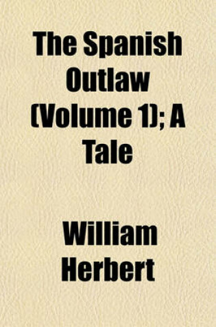 Cover of The Spanish Outlaw (Volume 1); A Tale