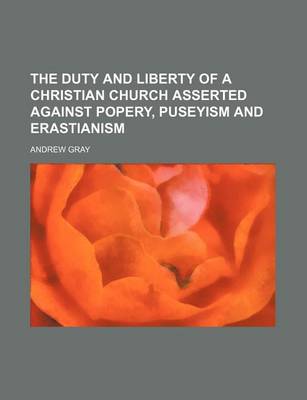 Book cover for The Duty and Liberty of a Christian Church Asserted Against Popery, Puseyism and Erastianism