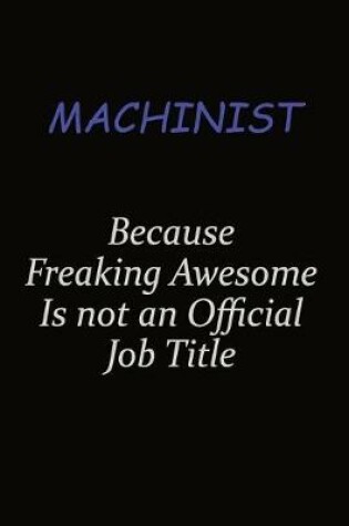 Cover of Machinist Because Freaking Awesome Is Not An Official Job Title