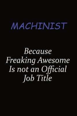 Book cover for Machinist Because Freaking Awesome Is Not An Official Job Title