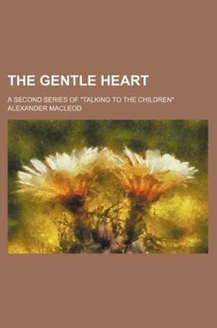 Cover of The Gentle Heart; A Second Series of "Talking to the Children"