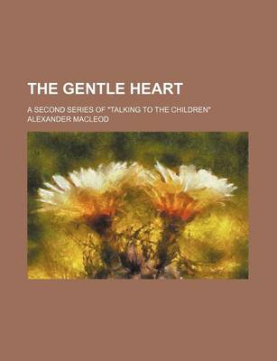 Book cover for The Gentle Heart; A Second Series of "Talking to the Children"