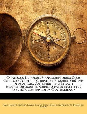 Book cover for Catalogus Librorum Manuscriptorum Quos Collegio Corporis Christi Et B. Mariae Virginis in Academia Cantabrigiensi Legavit Reverendissimus in Christo Pater Matthaeus Parker, Archiepiscopus Cantuariensis