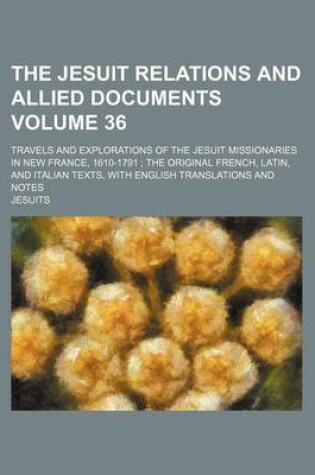 Cover of The Jesuit Relations and Allied Documents Volume 36; Travels and Explorations of the Jesuit Missionaries in New France, 1610-1791 the Original French, Latin, and Italian Texts, with English Translations and Notes