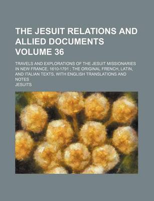 Book cover for The Jesuit Relations and Allied Documents Volume 36; Travels and Explorations of the Jesuit Missionaries in New France, 1610-1791 the Original French, Latin, and Italian Texts, with English Translations and Notes