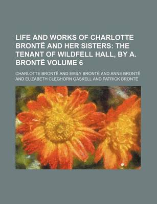 Book cover for Life and Works of Charlotte Bronte and Her Sisters Volume 6; The Tenant of Wildfell Hall, by A. Bronte