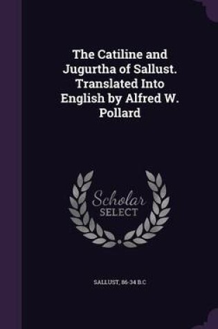 Cover of The Catiline and Jugurtha of Sallust. Translated Into English by Alfred W. Pollard