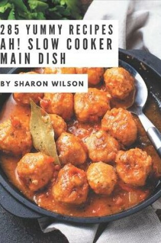 Cover of Ah! 285 Yummy Slow Cooker Main Dish Recipes