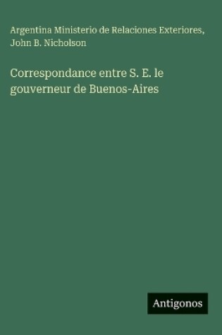 Cover of Correspondance entre S. E. le gouverneur de Buenos-Aires