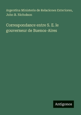 Book cover for Correspondance entre S. E. le gouverneur de Buenos-Aires