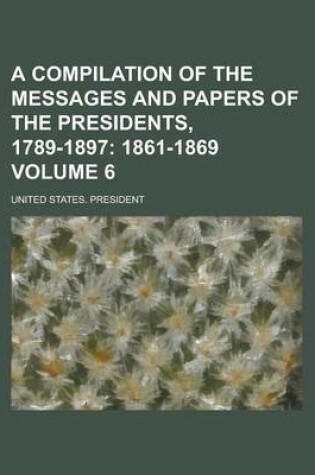 Cover of A Compilation of the Messages and Papers of the Presidents, 1789-1897 Volume 6