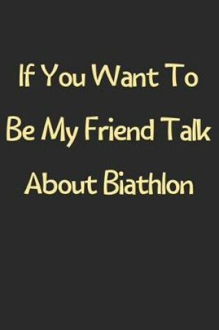 Cover of If You Want To Be My Friend Talk About Biathlon