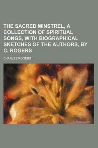 Cover of The Sacred Minstrel, a Collection of Spiritual Songs, with Biographical Sketches of the Authors, by C. Rogers
