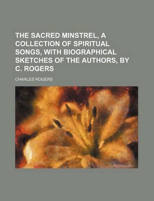 Book cover for The Sacred Minstrel, a Collection of Spiritual Songs, with Biographical Sketches of the Authors, by C. Rogers
