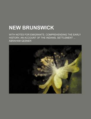 Book cover for New Brunswick; With Notes for Emigrants. Comprehending the Early History, an Account of the Indians, Settlement