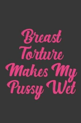Cover of Breast Torture Makes My Pussy Wet