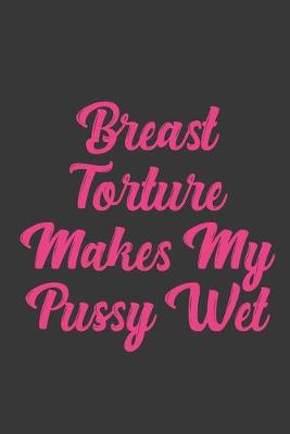 Book cover for Breast Torture Makes My Pussy Wet