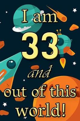 Book cover for I Am 33 and Out of This World! - Birthday Space Cosmos Lined Journal