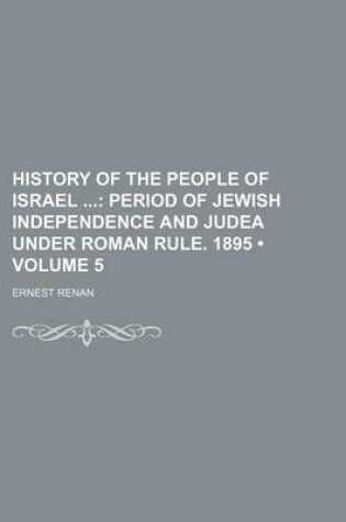 Cover of History of the People of Israel (Volume 5); Period of Jewish Independence and Judea Under Roman Rule. 1895