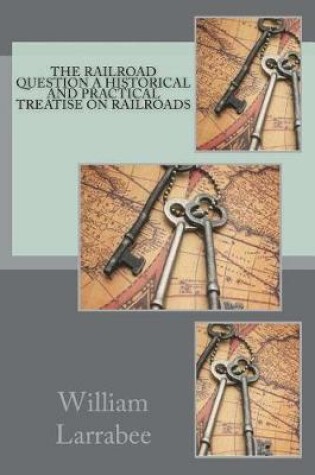 Cover of The Railroad Question A historical and practical treatise on railroads