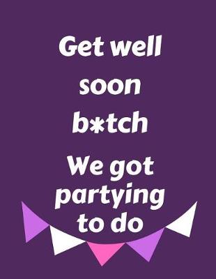 Book cover for Get Well Soon B*tch We Got Partying To Do