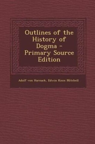 Cover of Outlines of the History of Dogma - Primary Source Edition