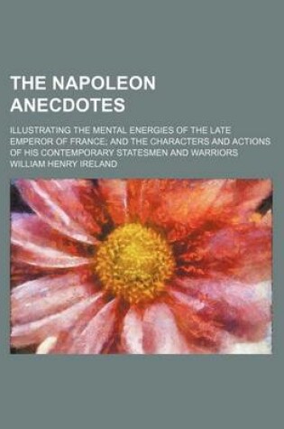 Cover of The Napoleon Anecdotes (Volume 1); Illustrating the Mental Energies of the Late Emperor of France and the Characters and Actions of His Contemporary Statesmen and Warriors