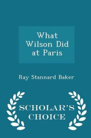 Cover of What Wilson Did at Paris - Scholar's Choice Edition